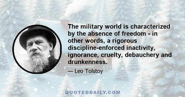 The military world is characterized by the absence of freedom - in other words, a rigorous discipline-enforced inactivity, ignorance, cruelty, debauchery and drunkenness.