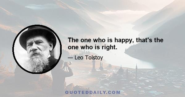 The one who is happy, that's the one who is right.