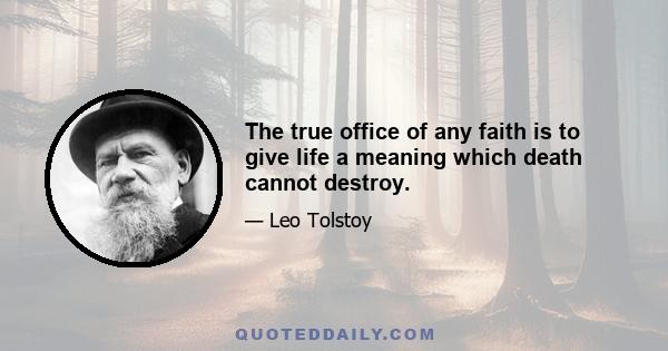 The true office of any faith is to give life a meaning which death cannot destroy.