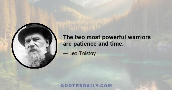 The two most powerful warriors are patience and time.