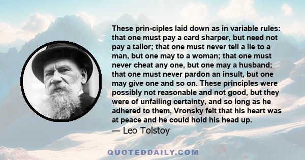 These prin­ciples laid down as in variable rules: that one must pay a card sharper, but need not pay a tailor; that one must never tell a lie to a man, but one may to a woman; that one must never cheat any one, but one