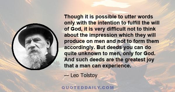 Though it is possible to utter words only with the intention to fulfill the will of God, it is very difficult not to think about the impression which they will produce on men and not to form them accordingly. But deeds