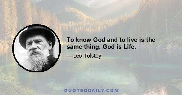 To know God and to live is the same thing. God is Life.