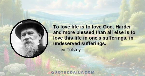 To love life is to love God. Harder and more blessed than all else is to love this life in one's sufferings, in undeserved sufferings.