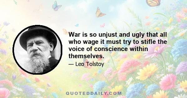 War is so unjust and ugly that all who wage it must try to stifle the voice of conscience within themselves.