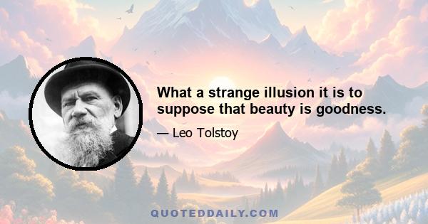 What a strange illusion it is to suppose that beauty is goodness.