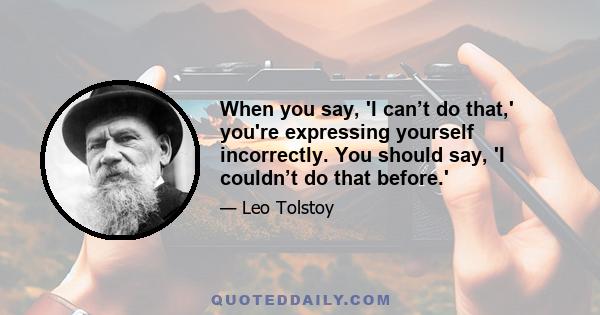 When you say, 'I can’t do that,' you're expressing yourself incorrectly. You should say, 'I couldn’t do that before.'