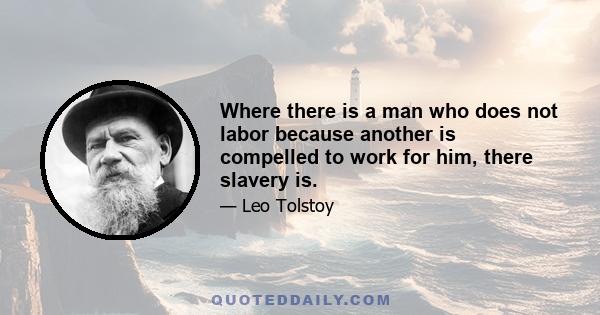 Where there is a man who does not labor because another is compelled to work for him, there slavery is.