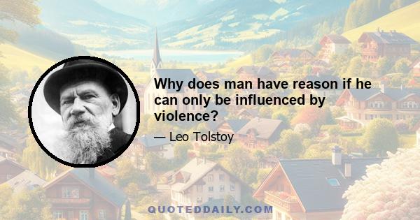 Why does man have reason if he can only be influenced by violence?