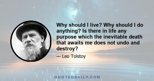 Why should I live? Why should I do anything? Is there in life any purpose which the inevitable death that awaits me does not undo and destroy?