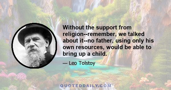 Without the support from religion--remember, we talked about it--no father, using only his own resources, would be able to bring up a child.