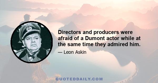 Directors and producers were afraid of a Dumont actor while at the same time they admired him.