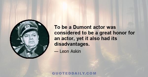 To be a Dumont actor was considered to be a great honor for an actor, yet it also had its disadvantages.