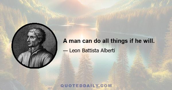 A man can do all things if he will.