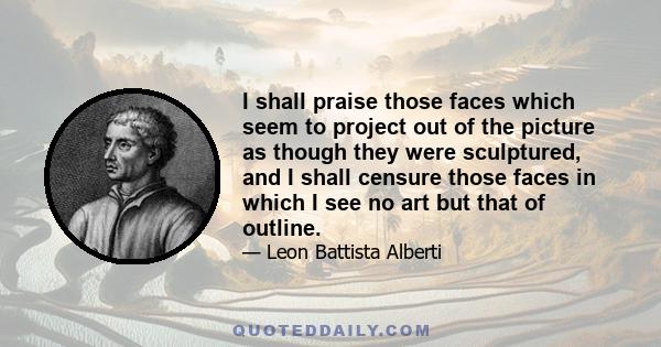 I shall praise those faces which seem to project out of the picture as though they were sculptured, and I shall censure those faces in which I see no art but that of outline.