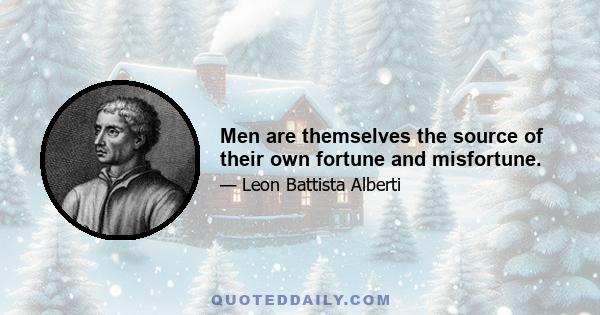 Men are themselves the source of their own fortune and misfortune.