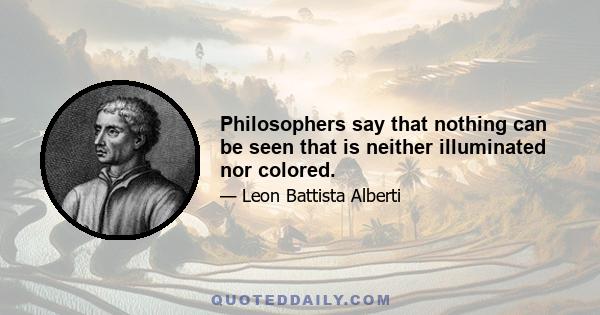 Philosophers say that nothing can be seen that is neither illuminated nor colored.