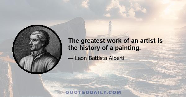 The greatest work of an artist is the history of a painting.