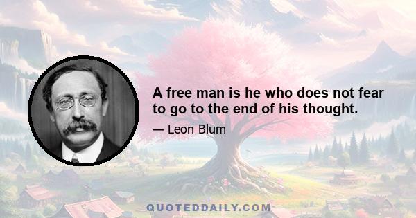 A free man is he who does not fear to go to the end of his thought.