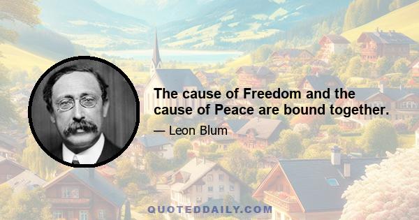 The cause of Freedom and the cause of Peace are bound together.