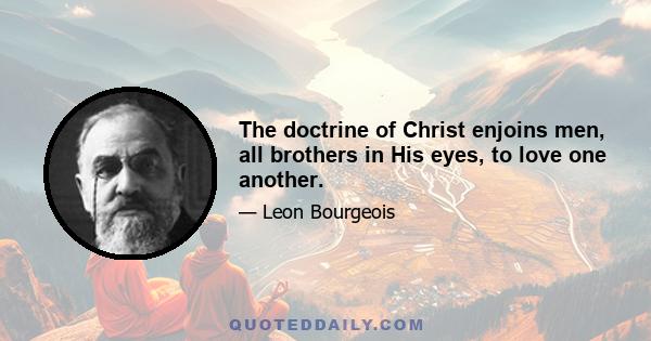 The doctrine of Christ enjoins men, all brothers in His eyes, to love one another.