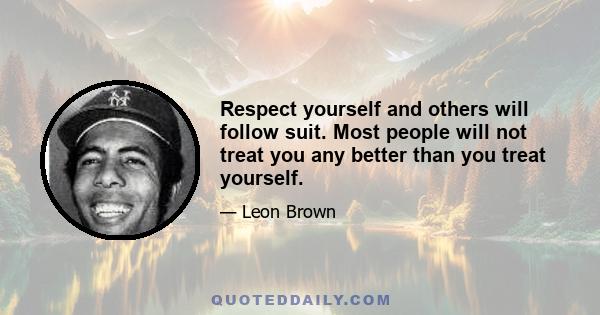 Respect yourself and others will follow suit. Most people will not treat you any better than you treat yourself.