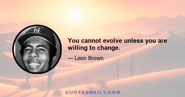 You cannot evolve unless you are willing to change.