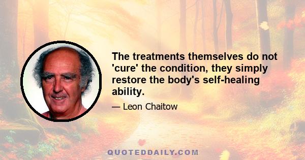 The treatments themselves do not 'cure' the condition, they simply restore the body's self-healing ability.