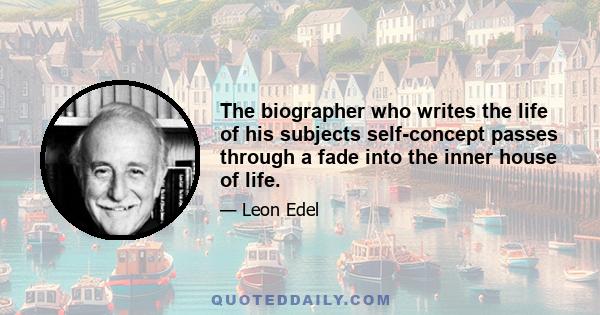 The biographer who writes the life of his subjects self-concept passes through a fade into the inner house of life.