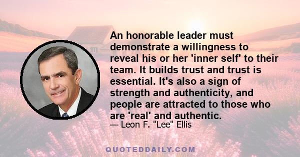 An honorable leader must demonstrate a willingness to reveal his or her 'inner self' to their team. It builds trust and trust is essential. It's also a sign of strength and authenticity, and people are attracted to