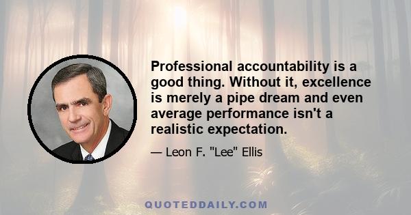 Professional accountability is a good thing. Without it, excellence is merely a pipe dream and even average performance isn't a realistic expectation.