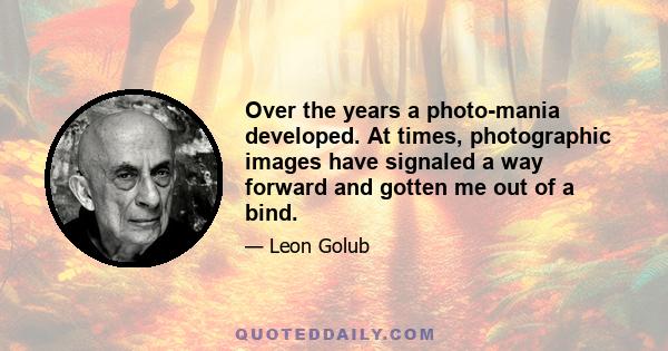 Over the years a photo-mania developed. At times, photographic images have signaled a way forward and gotten me out of a bind.