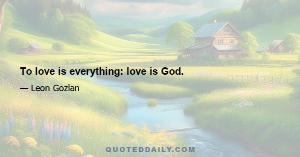 To love is everything: love is God.