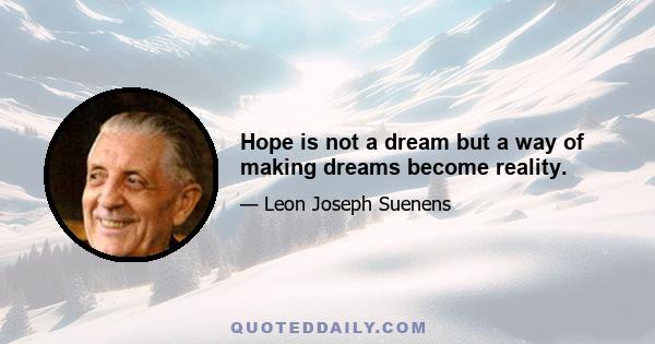 Hope is not a dream but a way of making dreams become reality.