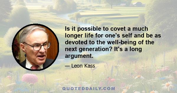 Is it possible to covet a much longer life for one's self and be as devoted to the well-being of the next generation? It's a long argument.