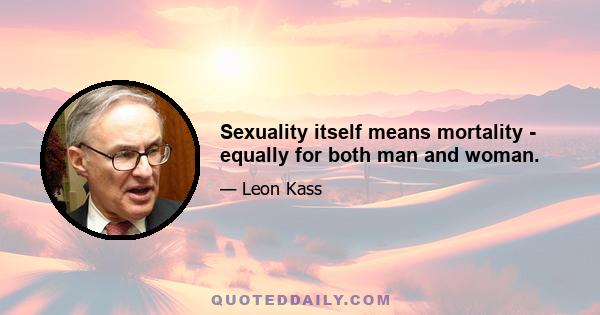 Sexuality itself means mortality - equally for both man and woman.