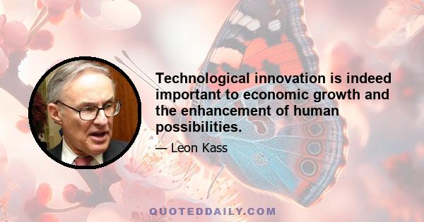 Technological innovation is indeed important to economic growth and the enhancement of human possibilities.