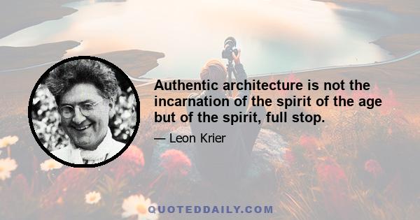 Authentic architecture is not the incarnation of the spirit of the age but of the spirit, full stop.