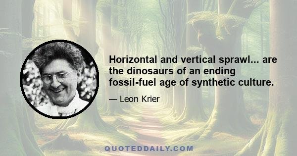 Horizontal and vertical sprawl... are the dinosaurs of an ending fossil-fuel age of synthetic culture.