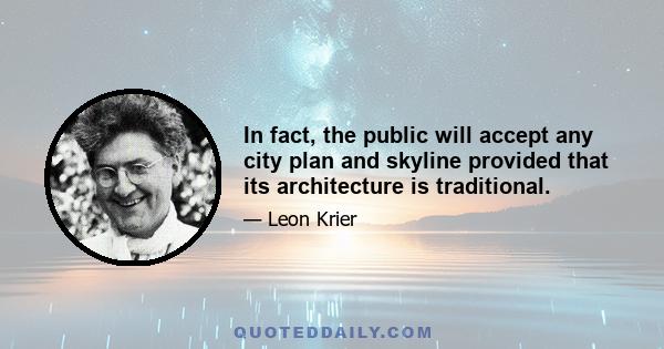 In fact, the public will accept any city plan and skyline provided that its architecture is traditional.