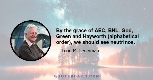 By the grace of AEC, BNL, God, Green and Hayworth (alphabetical order), we should see neutrinos.