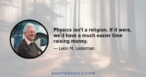 Physics isn't a religion. If it were, we'd have a much easier time raising money.