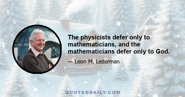 The physicists defer only to mathematicians, and the mathematicians defer only to God.