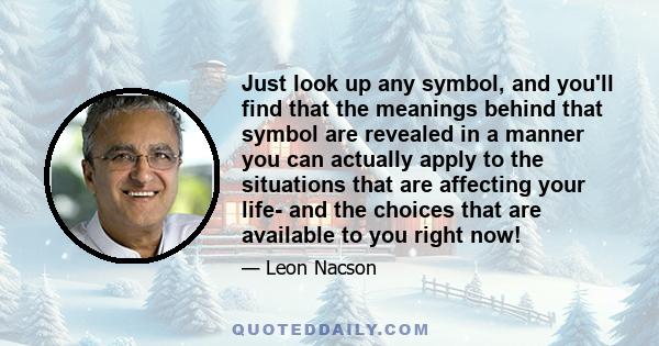 Just look up any symbol, and you'll find that the meanings behind that symbol are revealed in a manner you can actually apply to the situations that are affecting your life- and the choices that are available to you