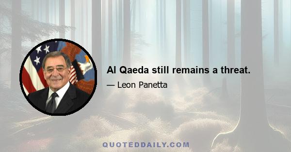 Al Qaeda still remains a threat.