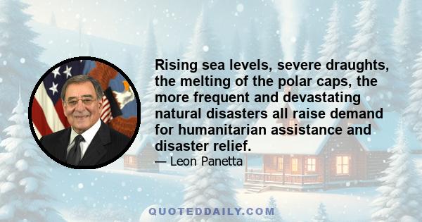 Rising sea levels, severe draughts, the melting of the polar caps, the more frequent and devastating natural disasters all raise demand for humanitarian assistance and disaster relief.