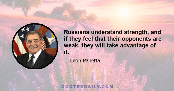 Russians understand strength, and if they feel that their opponents are weak, they will take advantage of it.