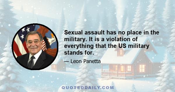 Sexual assault has no place in the military. It is a violation of everything that the US military stands for.