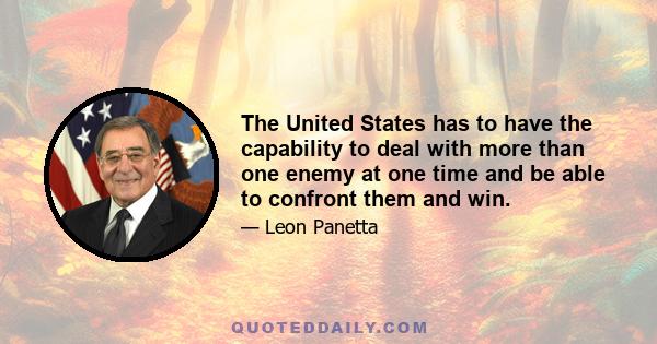 The United States has to have the capability to deal with more than one enemy at one time and be able to confront them and win.