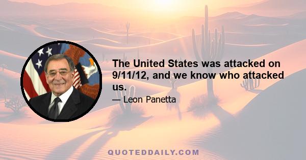 The United States was attacked on 9/11/12, and we know who attacked us.